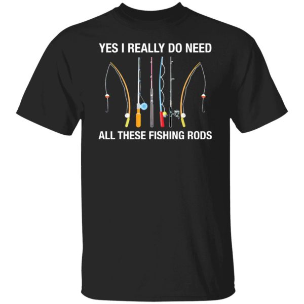 Yes i really do need all these fishing rods shirt