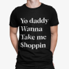 Yo Daddy Wanna Take Me Shoppin Shirt