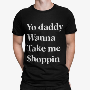 Yo Daddy Wanna Take Me Shoppin Shirt