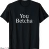 You Betcha T-shirt