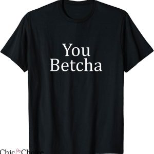 You Betcha T-shirt