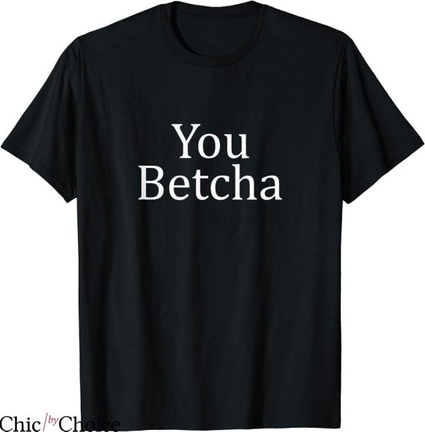 You Betcha T-shirt