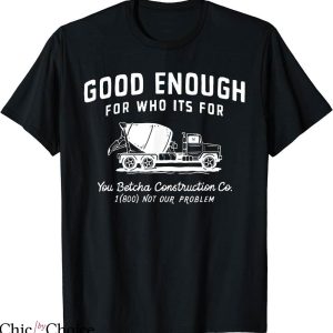 You Betcha T-shirt Good Enough For Who Its For You Betcha Construction