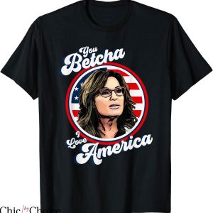 You Betcha T-shirt You Betcha I Love America T-shirt