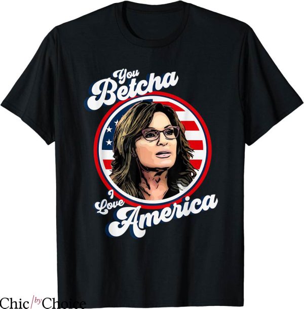 You Betcha T-shirt You Betcha I Love America T-shirt