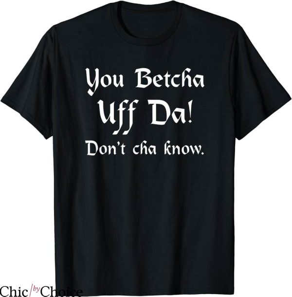 You Betcha T-shirt You Betcha Uff Da Dont Cha Know T-shirt