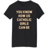 You Know How Us Catholic Girls Can Be Shirt