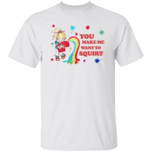 You Make Me Want To Squirt Shirt
