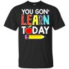 You gon learn today shirt
