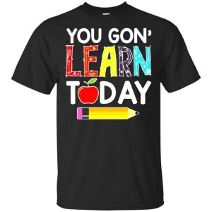 You gon learn today shirt
