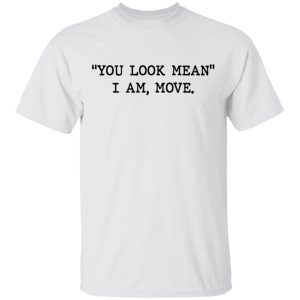 You look mean I am move shirt