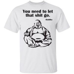 You need to let that shit go Fat Buddha shirt