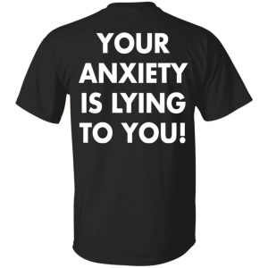 Your anxiety is lying to you shirt