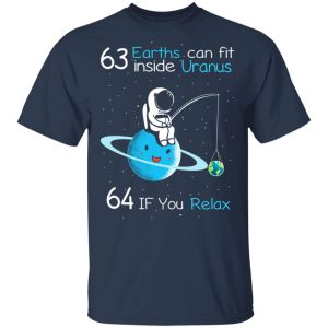 63 Earths Can Fit Inside Uranus 64 If You Relax T-Shirts, Hoodies, Sweater 2 63 Earths Can Fit Inside Uranus 64 If You Relax T Shirts Hoodies Sweater 11