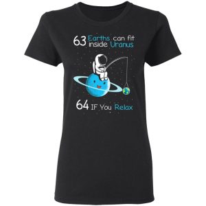 63 Earths Can Fit Inside Uranus 64 If You Relax T-Shirts, Hoodies, Sweater 4 63 Earths Can Fit Inside Uranus 64 If You Relax T Shirts Hoodies Sweater 13