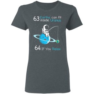 63 Earths Can Fit Inside Uranus 64 If You Relax T-Shirts, Hoodies, Sweater 5 63 Earths Can Fit Inside Uranus 64 If You Relax T Shirts Hoodies Sweater 2