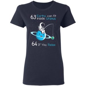 63 Earths Can Fit Inside Uranus 64 If You Relax T-Shirts, Hoodies, Sweater 6 63 Earths Can Fit Inside Uranus 64 If You Relax T Shirts Hoodies Sweater 3