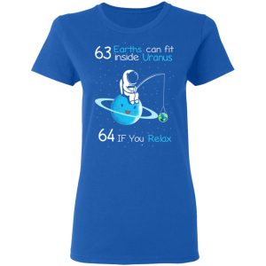 63 Earths Can Fit Inside Uranus 64 If You Relax T-Shirts, Hoodies, Sweater 7 63 Earths Can Fit Inside Uranus 64 If You Relax T Shirts Hoodies Sweater 4