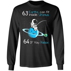 63 Earths Can Fit Inside Uranus 64 If You Relax T-Shirts, Hoodies, Sweater 8 63 Earths Can Fit Inside Uranus 64 If You Relax T Shirts Hoodies Sweater 5
