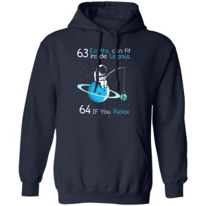 63 Earths Can Fit Inside Uranus 64 If You Relax T-Shirts, Hoodies, Sweater 10 63 Earths Can Fit Inside Uranus 64 If You Relax T Shirts Hoodies Sweater 7