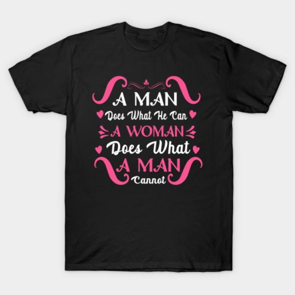 A Man Does What He Can A Woman Does What A Man Cannot T-Shirt