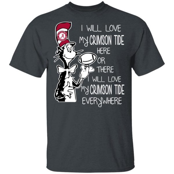 Alabama Crimson Tide I Will Love Crimson Tide Here Or There I Will Love My Crimson Tide Everywhere T-Shirts