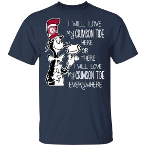 Alabama Crimson Tide I Will Love Crimson Tide Here Or There I Will Love My Crimson Tide Everywhere T-Shirts 2 Alabama Crimson Tide I Will Love Crimson Tide Here Or There I Will Love My Crimson Tide Everywhere T Shirts 11