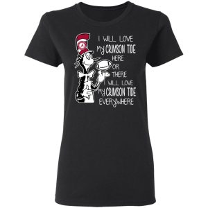Alabama Crimson Tide I Will Love Crimson Tide Here Or There I Will Love My Crimson Tide Everywhere T-Shirts 4 Alabama Crimson Tide I Will Love Crimson Tide Here Or There I Will Love My Crimson Tide Everywhere T Shirts 13