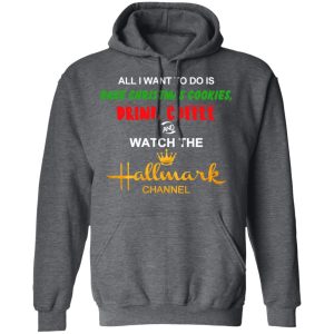 All I Want To Do Is Bake Christmas Cookies Drink Coffee And Watch The Hallmark Channel T Shirts Hoodies Sweater 8