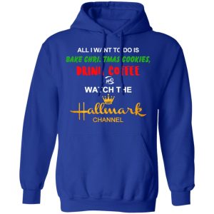 All I Want To Do Is Bake Christmas Cookies Drink Coffee And Watch The Hallmark Channel T Shirts Hoodies Sweater 9