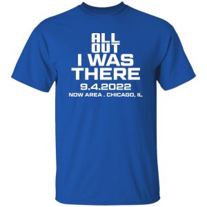 All Out I Was There 9.4.2022 Now Area Chicago IL T-Shirts, Hoodies 5 All Out I Was There 942022 Now Area Chicago IL T Shirts Hoodies 3