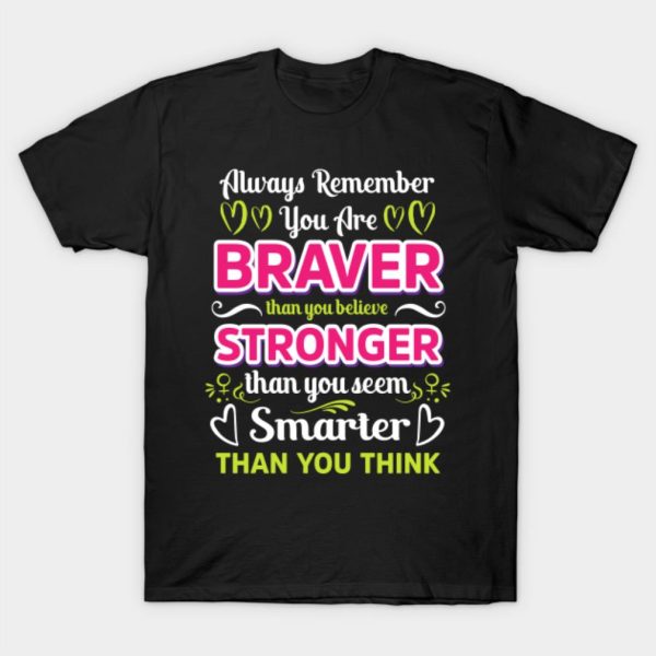 Always Remember You Are Braver Than You Believe Stronger Than You Seem Smarter Than You Think T-Shirt