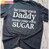 Be Your Own Daddy Make Your Own Sugar T-Shirt – The Best Shirts For Dads In 2023 – Cool T-shirts