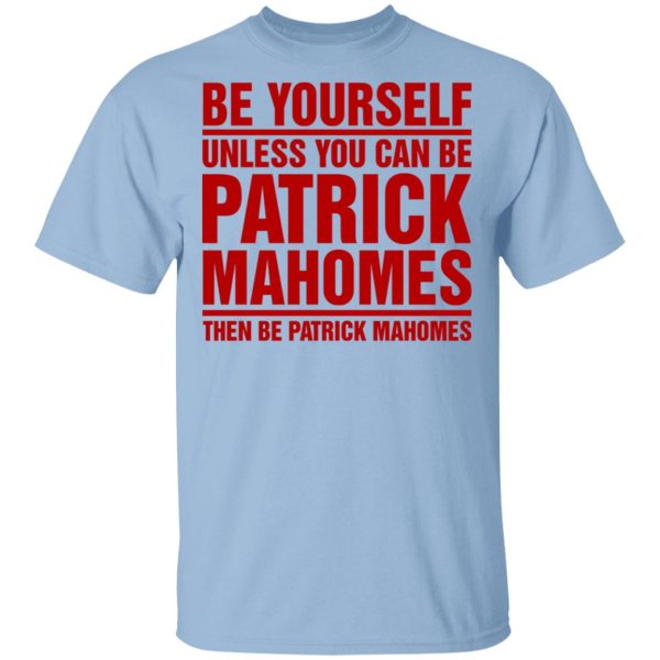 Be Yourself Unless You Can Be Patrick Mahomes Then Be Patrick Mahomes Shirt