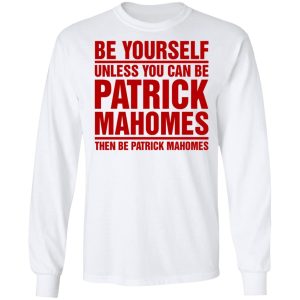Be Yourself Unless You Can Be Patrick Mahomes Then Be Patrick Mahomes Shirt 3