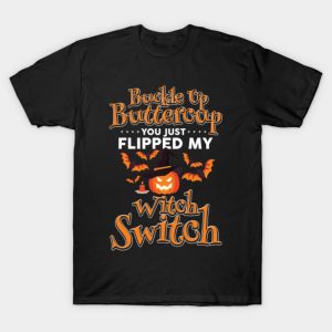 Buckle Up Buttercup You Just Flipped My Witch Switch Funny Halloween T-shirt Buckle Up Buttercup You Just Flipped My Witch Switch Funny Halloween T-shirt