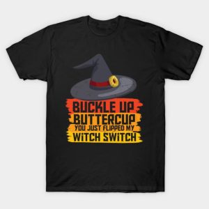Buckle up butter cup you just flipped my witch switch T-Shirt Buckle up butter cup you just flipped my witch switch T-Shirt