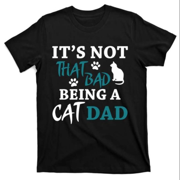 Cat Daddy Its Not That Bad Being A Cat Dad T-Shirt – The Best Shirts For Dads In 2023 – Cool T-shirts