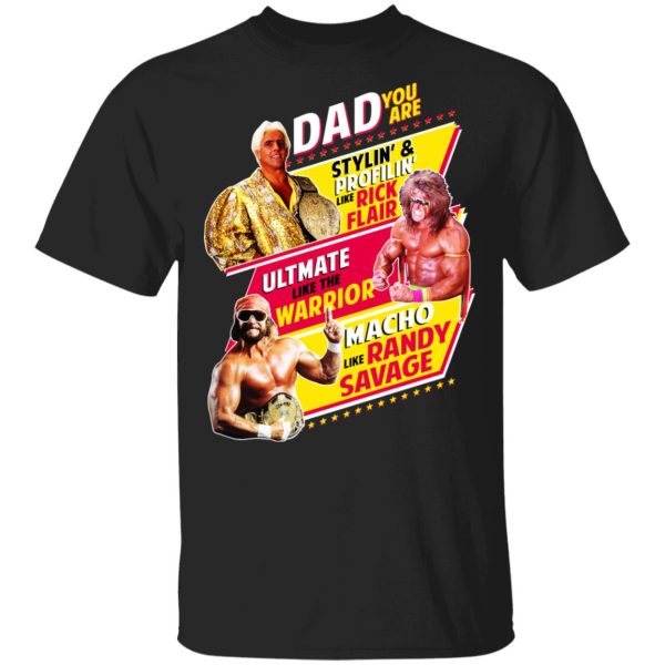 Dad You Are Stylin’ &amp Profilin Like Rick Flair Ultimate Like The Warrior Macho Like Randy Savage T-Shirts, Hoodies, Sweater