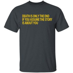 Death Is Only The End If You Assume The Story Is About You T-Shirts 1 Death Is Only The End If You Assume The Story Is About You T Shirts 10