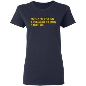 Death Is Only The End If You Assume The Story Is About You T-Shirts 6 Death Is Only The End If You Assume The Story Is About You T Shirts 3