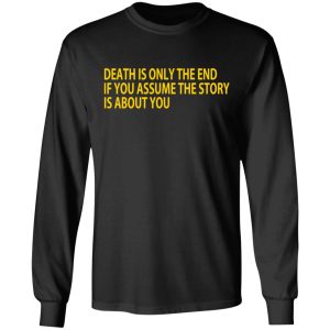 Death Is Only The End If You Assume The Story Is About You T-Shirts 8 Death Is Only The End If You Assume The Story Is About You T Shirts 5