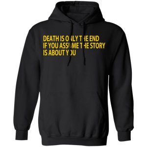 Death Is Only The End If You Assume The Story Is About You T-Shirts 9 Death Is Only The End If You Assume The Story Is About You T Shirts 6