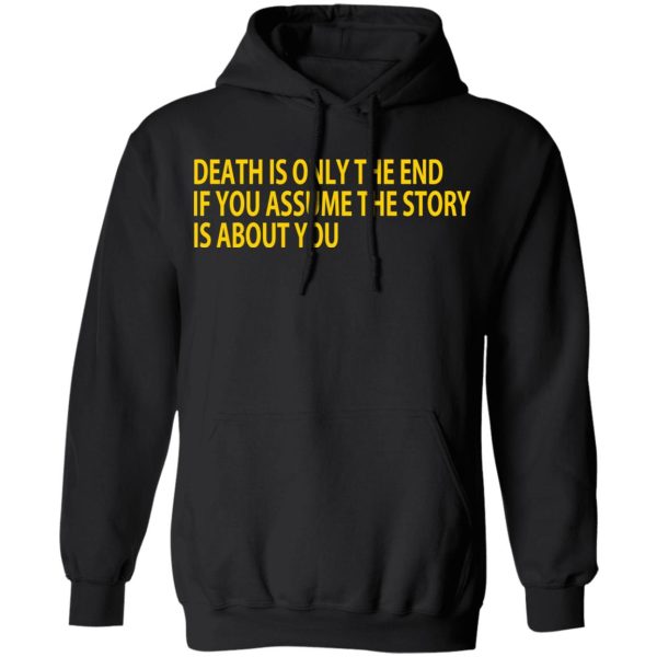 Death Is Only The End If You Assume The Story Is About You T-Shirts