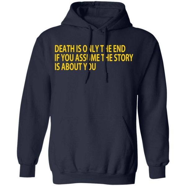 Death Is Only The End If You Assume The Story Is About You T-Shirts