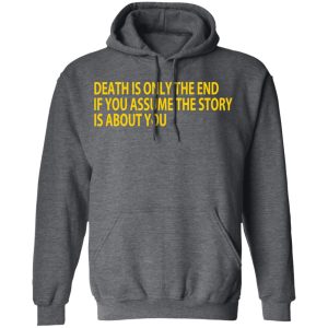 Death Is Only The End If You Assume The Story Is About You T-Shirts 11 Death Is Only The End If You Assume The Story Is About You T Shirts 8