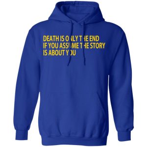 Death Is Only The End If You Assume The Story Is About You T-Shirts 12 Death Is Only The End If You Assume The Story Is About You T Shirts 9