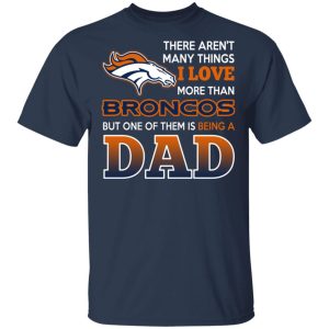 Denver Broncos Dad T Shirts Love Beging A Denver Broncos Fan But One Is Being A Dad T Shirts 11