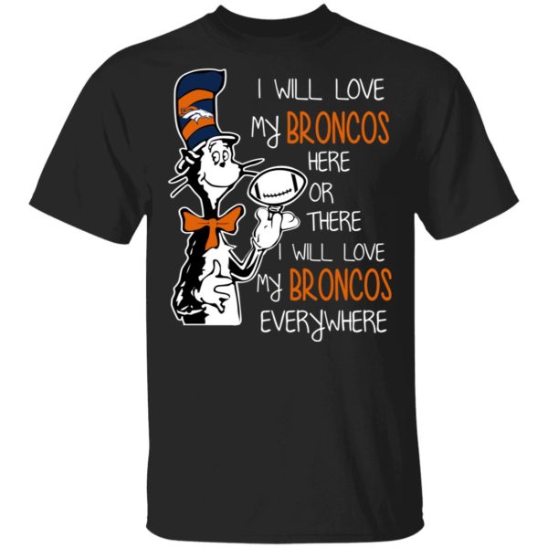 Denver Broncos I Will Love Broncos Here Or There I Will Love My Broncos Everywhere T-Shirts