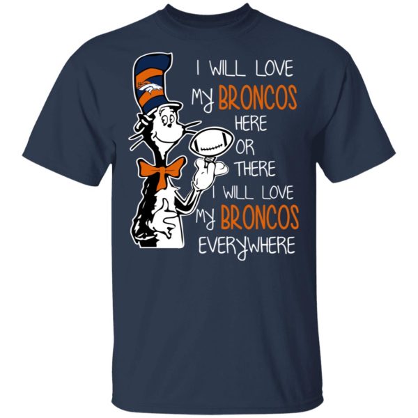 Denver Broncos I Will Love Broncos Here Or There I Will Love My Broncos Everywhere T-Shirts